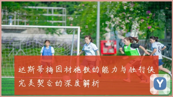 达斯蒂梅因材施教的能力与独行侠完美契合的深度解析