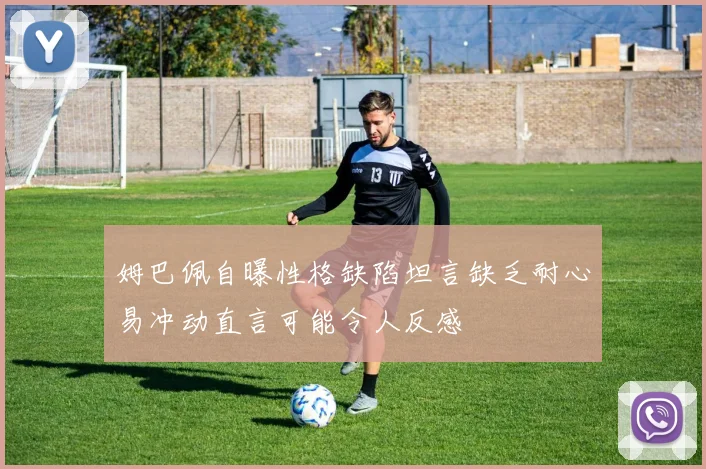 姆巴佩自曝性格缺陷坦言缺乏耐心易冲动直言可能令人反感