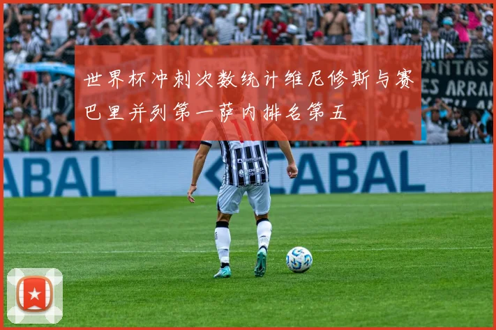 世界杯冲刺次数统计维尼修斯与赛巴里并列第一萨内排名第五